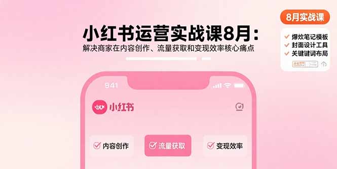 （15822期）小红书运营实战课8月：解决商家在内容创作、流量获取和变现效率核心痛点|无忧资源社