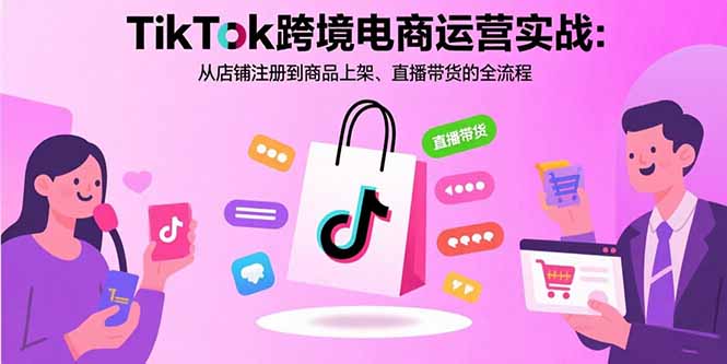 （15808期）TikTok跨境电商运营实战：从店铺注册到商品上架、直播带货的全流程|无忧资源社