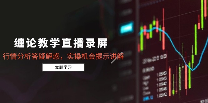 （15727期）缠论教学直播录屏，行情分析答疑解惑，实操机会提示讲解（更新8月）|无忧资源社