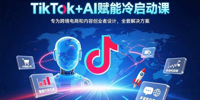 （15561期）TikTok+AI赋能冷启动课：专为跨境电商和内容创业者设计，全套解决方案|无忧资源社