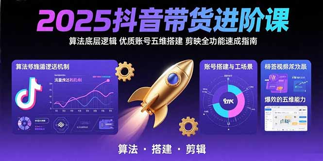 （15571期）2025抖音带货进阶课：算法底层逻辑,优质账号五维搭建,剪映全功能速成指南|无忧资源社