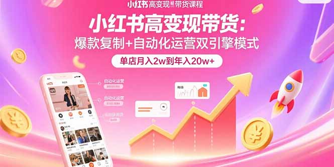 （15720期）小红书高变现带货：爆款复制+自动化运营双引擎模式  单店月入2w到年入20w+|无忧资源社