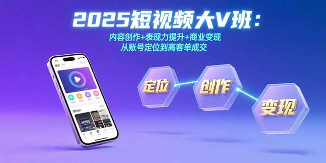 （15598期）2025短视频大V班：内容创作+表现力提升+商业变现  从账号定位到高客单成交|无忧资源社