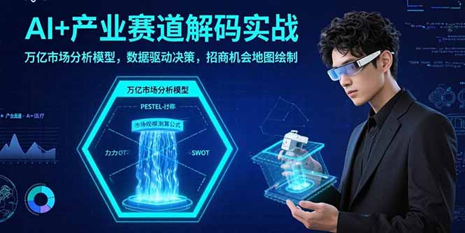 （15712期）AI+产业赛道解码实战：万亿市场分析模型，数据驱动决策，招商机会地图绘制|无忧资源社