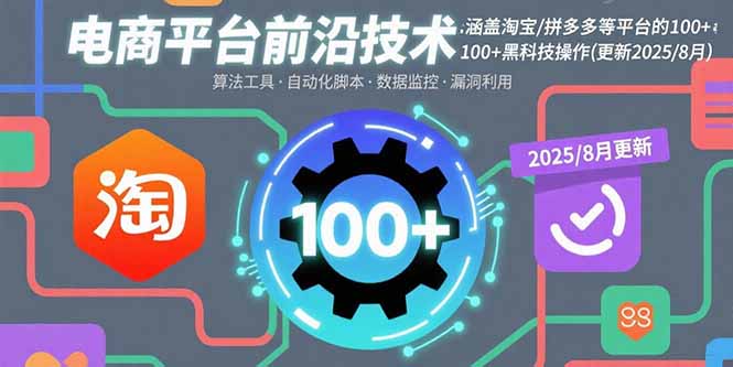 （15853期）电商平台前沿技术：涵盖淘宝/拼多多等平台的100+黑科技操作(更新2025-8月)|无忧资源社