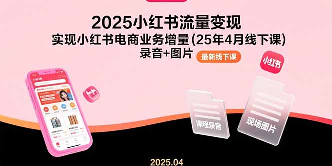 （15601期）2025小红书流量变现，实现小红书电商业务增量(25年4月线下课)录音+图片|无忧资源社