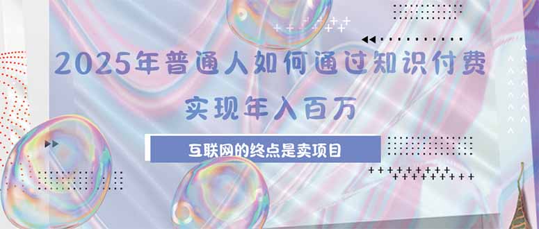 （15585期）2025年普通人如何通过知识付费年薪百万，互联网的尽头是卖加盟卖项目|无忧资源社