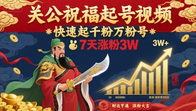 关公祝福起号视频，快速起千粉万粉号，7天涨粉3W|无忧资源社