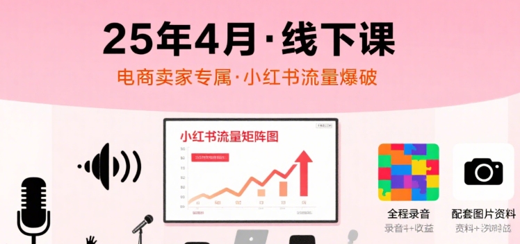 小红书25年4月线下课程，电商卖家小红书流量课，录音+图片|无忧资源社