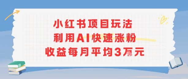 小红书商单项目新玩法，利用AI快速涨粉收益每月平均3W|无忧资源社