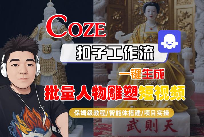 Coze扣子工作流一键生成批量人物雕塑短视频，保姆级教程-智能体搭建-项目实操|无忧资源社