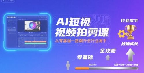 AI短视频拍剪课，全攻略到精通，带你从零基础一路飙升至行业高手|无忧资源社