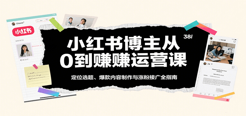 小红书博主从0到赚运营课：定位选题、爆款内容制作与涨粉接广全指南|无忧资源社