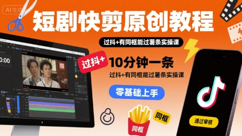 短剧快剪原创教程，10分钟一条，过抖+有同框能过薯条实操课|无忧资源社
