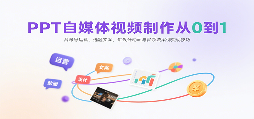PPT自媒体视频制作从0到1：含账号运营、选题文案，讲设计动画与多领域案例变现技巧|无忧资源社