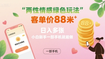 两性情感绿色玩法，客单价88米 日入多张，小白新手一部手机就能做|无忧资源社