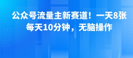 公众号流量主新赛道！一天8张，每天10分钟，无脑操作|无忧资源社