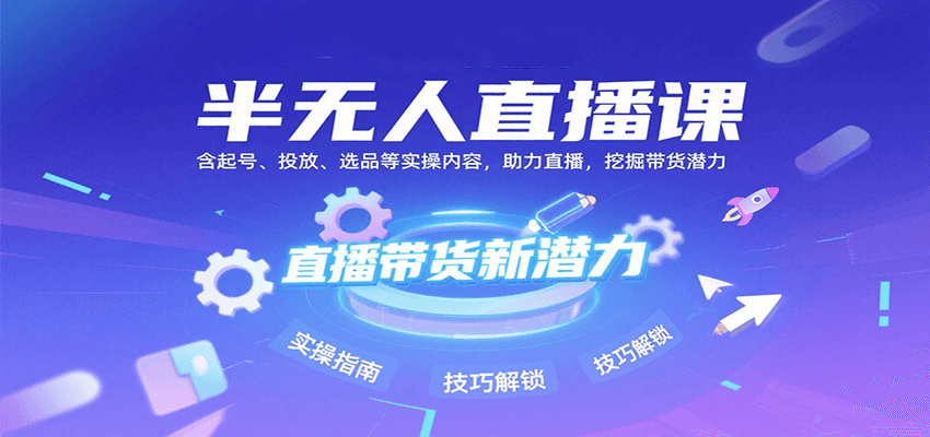 半无人直播课：含起号、投放、选品等实操内容，挖掘直播带货潜力（更新8月）|无忧资源社