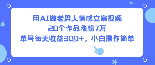 用AI做老男人情感文案视频，20个作品涨粉7W，单号每天收益3张+，小白操作简单|无忧资源社