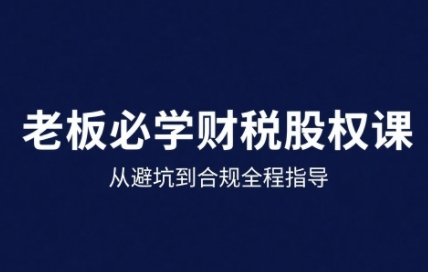 25年企业财税与股权实战课，从避坑到合规全程指导|无忧资源社