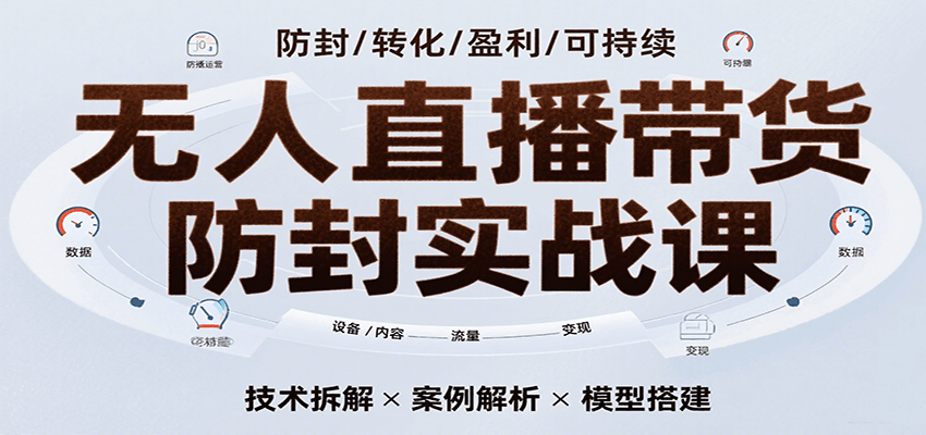 无人直播带货防封实战课，7天掌握高转化直播技术，实现单场GMV破万可持续模型|无忧资源社