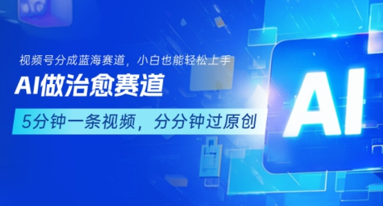用AI做治愈赛道，结合视频号分成计划，小白也能轻松上手|无忧资源社