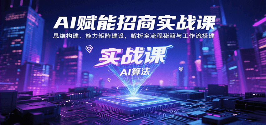 AI赋能招商实战课：思维构建、能力矩阵建设，解析全流程秘籍与工作流搭建|无忧资源社