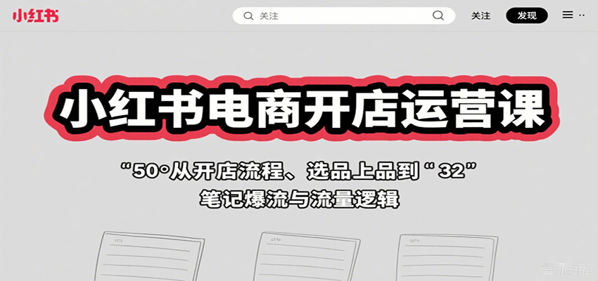 小红书电商开店运营课：从开店流程、选品上品到笔记爆流与流量逻辑|无忧资源社