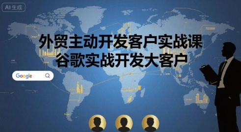 外贸主动开发客户实战课，谷歌实战开发大客户|无忧资源社