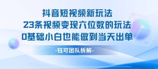 抖音短视频新玩法，23条视频变现六位数，0基础小白也能做到当天出单|无忧资源社