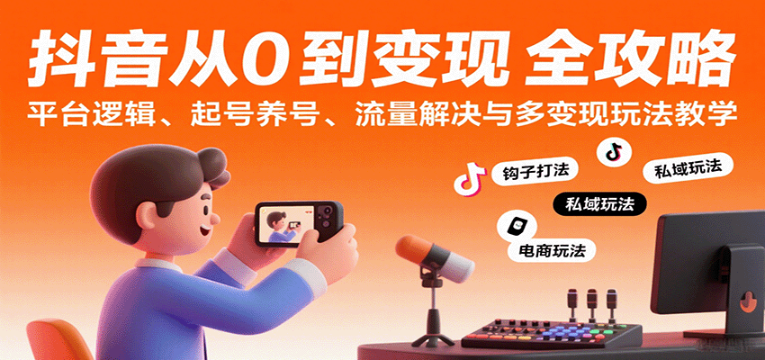 抖音从0到变现认知课：平台逻辑、起号养号、流量解决与多变现玩法教学|无忧资源社