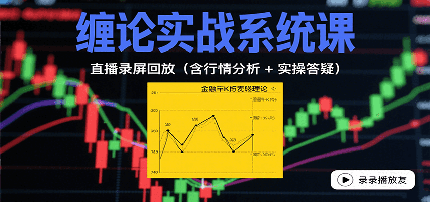 缠论实战系统课：直播录屏回放（含行情分析 + 实操答疑（更新8月）|无忧资源社
