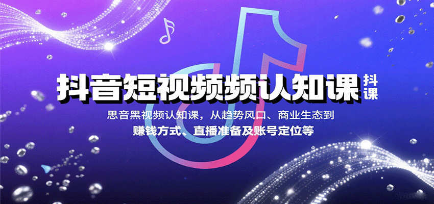 抖音短视频认知课，从趋势风口、商业生态到赚钱方式、直播准备及账号定位等|无忧资源社