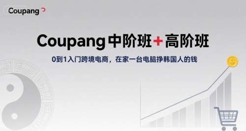 Coupang中阶班+高阶班，0到1入门跨境电商，在家一台电脑挣韩国人的钱|无忧资源社