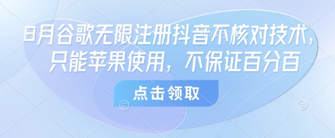 8月谷歌无限注册抖音不核对技术，只能苹果使用，不保证百分百|无忧资源社