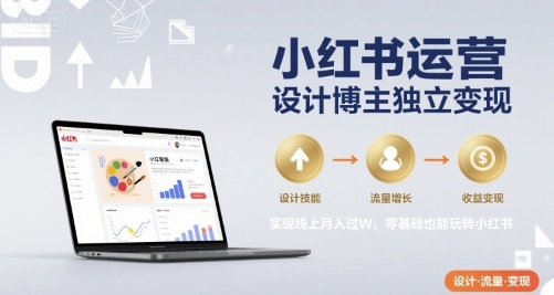 小红书运营设计博主独立变现，实现线上月入过W，零基础也能玩转小红书|无忧资源社