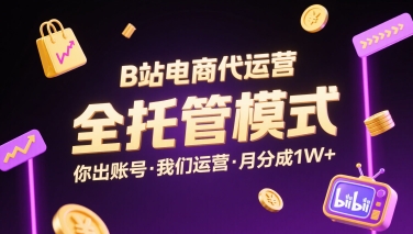 B站电商代运营，全托管模式，你出账号，我们来运营，每月分成1W+【揭秘】|无忧资源社