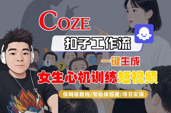 COZE扣子工作流一键生成女生心机训练短视频，保姆级教程-智能体搭建-项目实操|无忧资源社