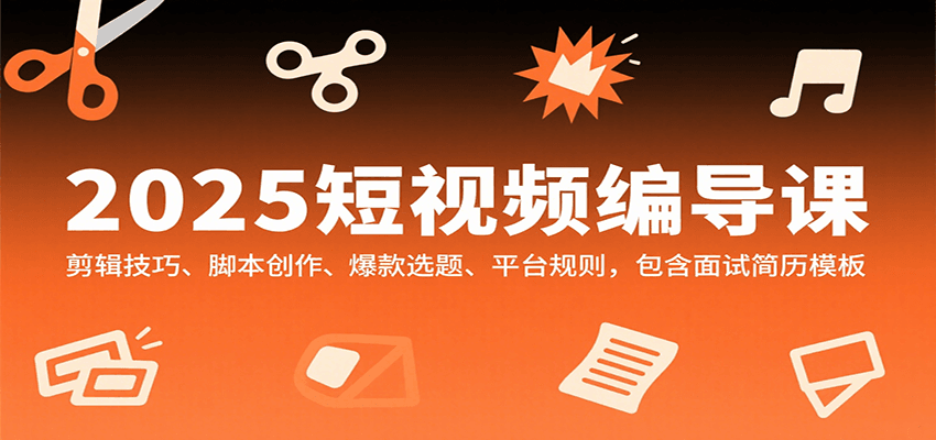 2025短视频编导课，剪辑技巧、脚本创作、爆款选题、平台规则，包含面试简历模板|无忧资源社