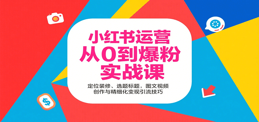 小红书运营从0到爆粉实战课：定位装修、选题标题，图文视频创作与精细化变现引流技巧|无忧资源社