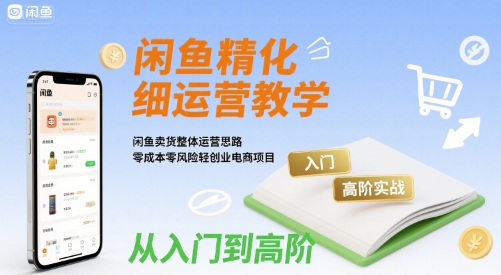 闲鱼精细化运营入门+高阶实战教学，闲鱼卖货整体运营思路，零成本零风险轻创业电商项目|无忧资源社