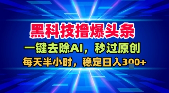 黑科技撸爆头条，一键去除AI，秒过原创，每天半小时，稳定日入3张+【揭秘】|无忧资源社