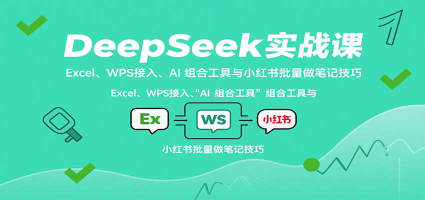 DeepSeek实战课：Excel、WPS接入、AI 组合工具与小红书批量做笔记技巧|无忧资源社
