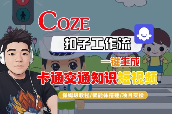 COZE扣子工作流一键生成卡通交通知识短视频，保姆级教程-智能体搭建-项目实操|无忧资源社