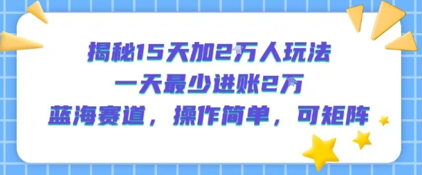 揭秘15天加2W人玩法，一天最少2万进账，蓝海赛道，操作简单，可矩阵|无忧资源社