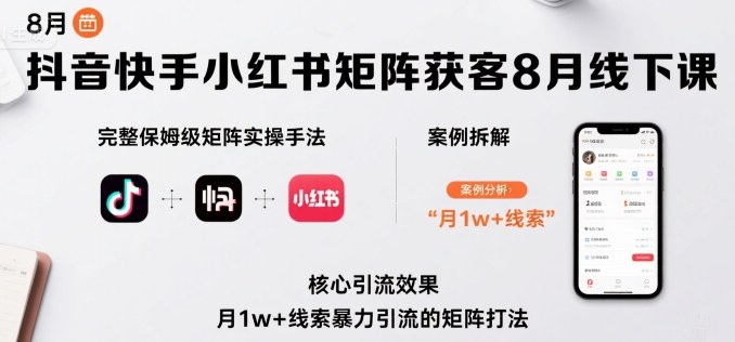 抖音快手小红书矩阵获客8月线下课，完整保姆级矩阵实操手法与案例拆解，月1w+线索暴力引流的矩阵打法|无忧资源社