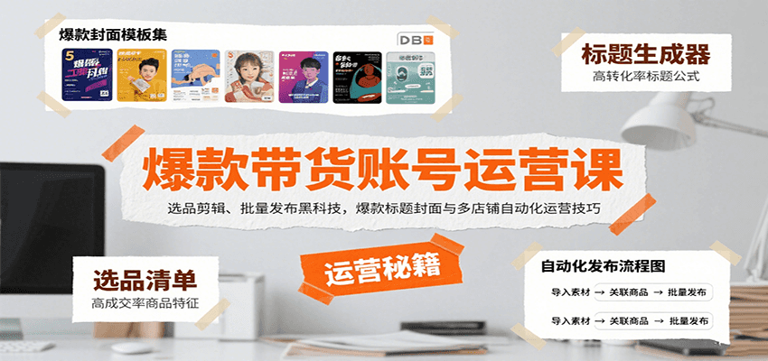 爆款带货账号运营课：选品剪辑、批量发布黑科技，爆款标题封面与多店铺自动化运营技巧|无忧资源社