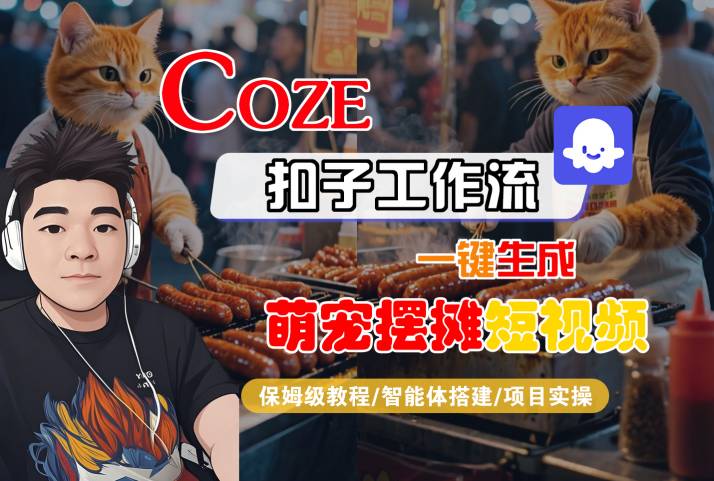 COZE扣子工作流一键生成萌宠摆摊短视频，保姆级教程-智能体搭建-项目实操|无忧资源社