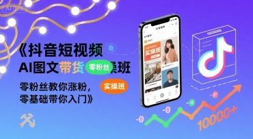 抖音短视频AI图文带货实操班，零粉丝教你涨粉，零基础带你入门|无忧资源社