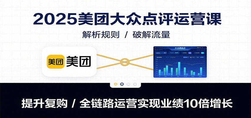 2025美团大众点评运营课：解析规则/破解流量/提升复购/全链路运营实现业绩10倍增长|无忧资源社